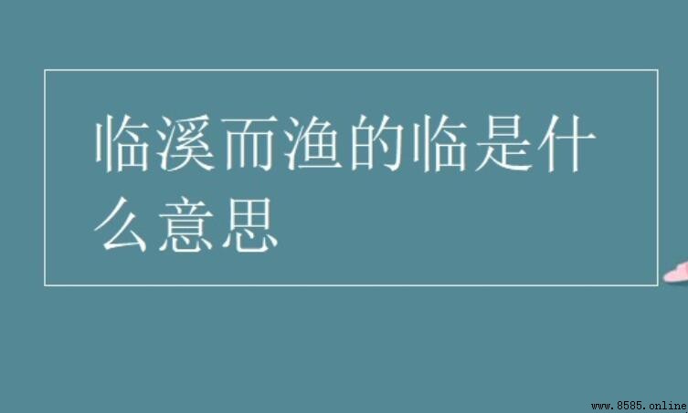 臨溪而漁的「臨」是什麼意思